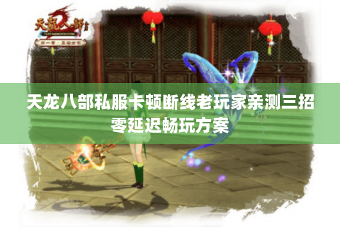 天龙八部私服卡顿断线老玩家亲测三招零延迟畅玩方案