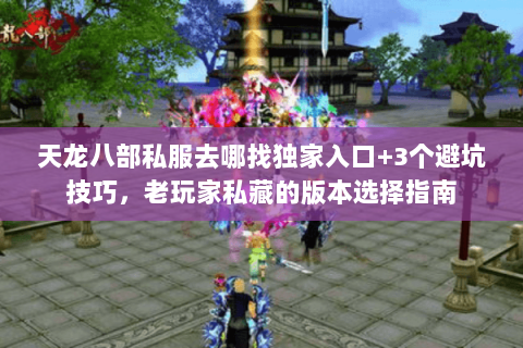 天龙八部私服去哪找独家入口+3个避坑技巧，老玩家私藏的版本选择指南
