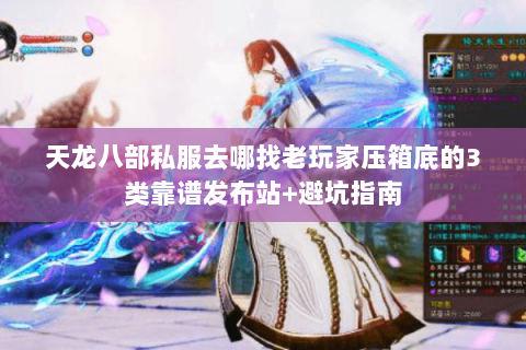 天龙八部私服去哪找老玩家压箱底的3类靠谱发布站+避坑指南 天龙八部私服去哪找老玩家压箱底的3类靠谱发布站+避坑指南