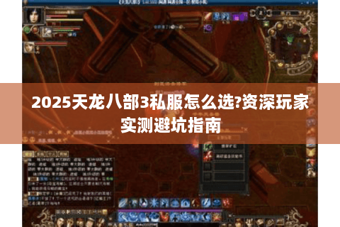 2025天龙八部3私服怎么选?资深玩家实测避坑指南