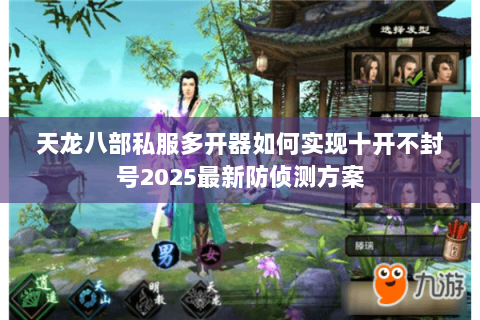 天龙八部私服多开器如何实现十开不封号2025最新防侦测方案