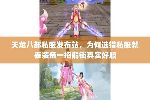 天龙八部私服发布站，为何选错私服就丢装备一招解锁真实好服