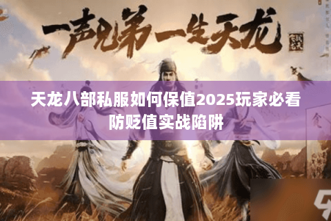 天龙八部私服如何保值2025玩家必看防贬值实战陷阱