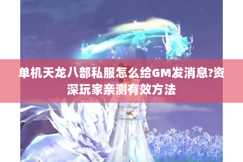 单机天龙八部私服怎么给GM发消息?资深玩家亲测有效方法