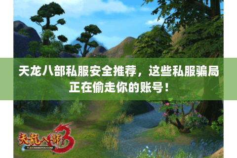 天龙八部私服安全推荐，这些私服骗局正在偷走你的账号！