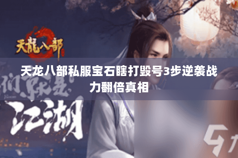 天龙八部私服宝石瞎打毁号3步逆袭战力翻倍真相