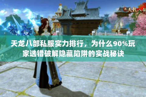 天龙八部私服实力排行，为什么90%玩家选错破解隐藏陷阱的实战秘诀