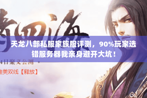 天龙八部私服家族服评测，90%玩家选错服务器我亲身避开大坑！