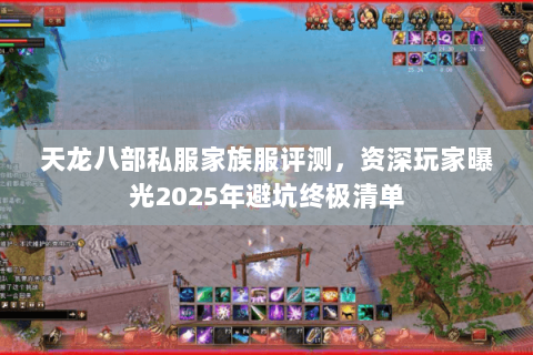 天龙八部私服家族服评测，资深玩家曝光2025年避坑终极清单