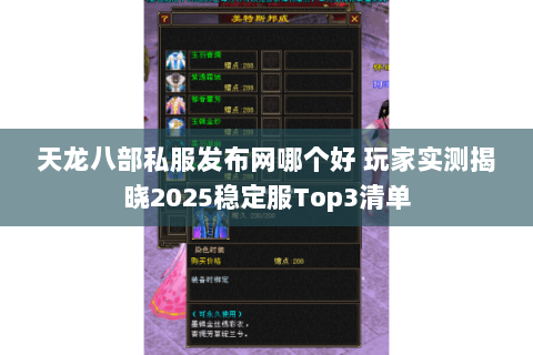天龙八部私服发布网哪个好 玩家实测揭晓2025稳定服Top3清单 天龙八部私服发布网哪个好 玩家实测揭晓2025稳定服Top3清单