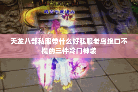 天龙八部私服带什么好私服老鸟绝口不提的三件冷门神装