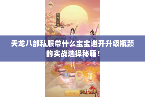 天龙八部私服带什么宝宝避开升级瓶颈的实战选择秘籍！