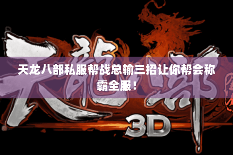 天龙八部私服帮战总输三招让你帮会称霸全服！