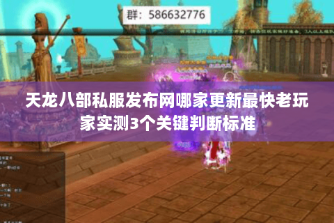 天龙八部私服发布网哪家更新最快老玩家实测3个关键判断标准