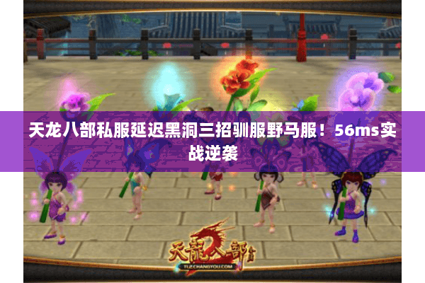 天龙八部私服延迟黑洞三招驯服野马服！56ms实战逆袭