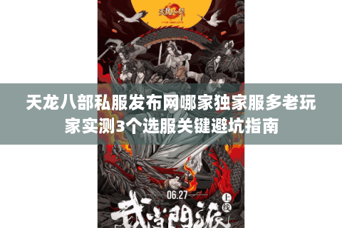 天龙八部私服发布网哪家独家服多老玩家实测3个选服关键避坑指南
