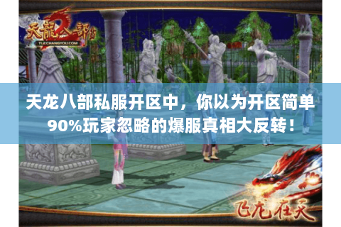 天龙八部私服开区中，你以为开区简单90%玩家忽略的爆服真相大反转！