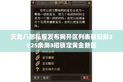 天龙八部私服发布网开区列表藏陷阱2025亲测3招锁定黄金新区 天龙八部私服发布网开区列表藏陷阱2025亲测3招锁定黄金新区