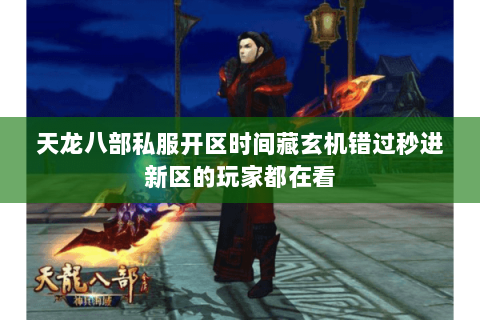 天龙八部私服开区时间藏玄机错过秒进新区的玩家都在看