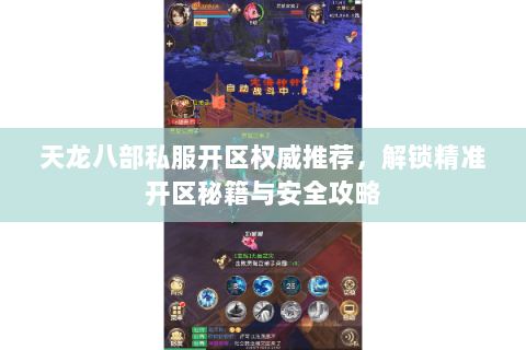 天龙八部私服开区权威推荐，解锁精准开区秘籍与安全攻略