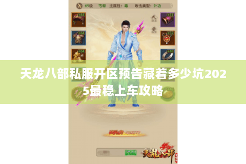 天龙八部私服开区预告藏着多少坑2025最稳上车攻略