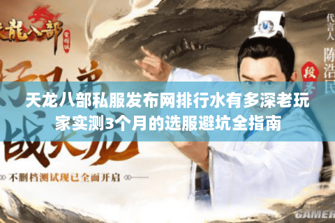 天龙八部私服发布网排行水有多深老玩家实测3个月的选服避坑全指南 天龙八部私服发布网排行水有多深老玩家实测3个月的选服避坑全指南