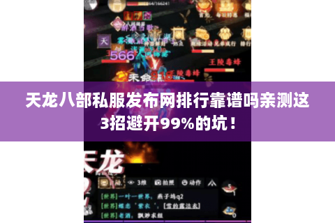 天龙八部私服发布网排行靠谱吗亲测这3招避开99%的坑！