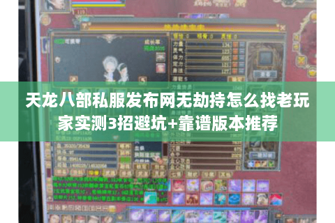 天龙八部私服发布网无劫持怎么找老玩家实测3招避坑+靠谱版本推荐 天龙八部私服发布网无劫持怎么找老玩家实测3招避坑+靠谱版本推荐