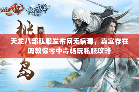 天龙八部私服发布网无病毒，真实存在吗教你零中毒畅玩私服攻略