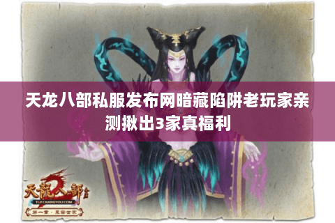 天龙八部私服发布网暗藏陷阱老玩家亲测揪出3家真福利 天龙八部私服发布网暗藏陷阱老玩家亲测揪出3家真福利
