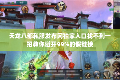 天龙八部私服发布网独家入口找不到一招教你避开99%的假链接