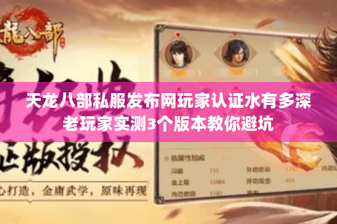 天龙八部私服发布网玩家认证水有多深老玩家实测3个版本教你避坑
