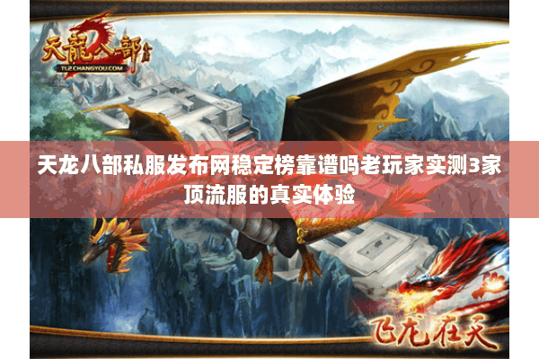 天龙八部私服发布网稳定榜靠谱吗老玩家实测3家顶流服的真实体验