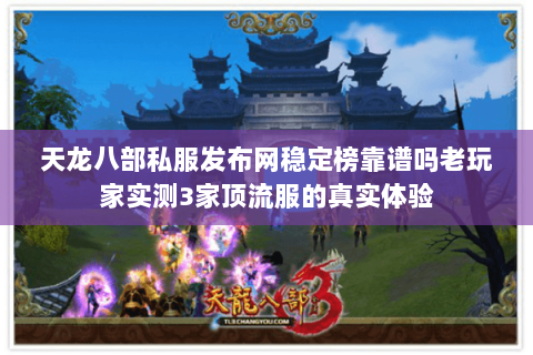 天龙八部私服发布网稳定榜靠谱吗老玩家实测3家顶流服的真实体验