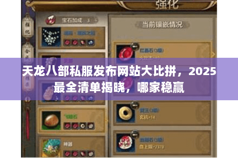 天龙八部私服发布网站大比拼，2025最全清单揭晓，哪家稳赢
