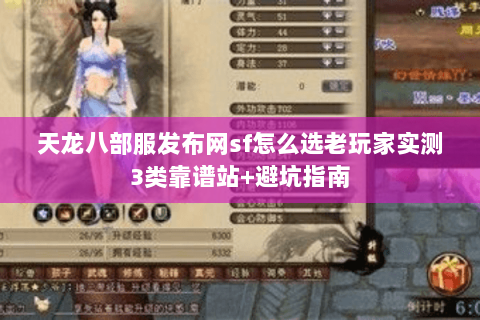 天龙八部服发布网sf怎么选老玩家实测3类靠谱站+避坑指南