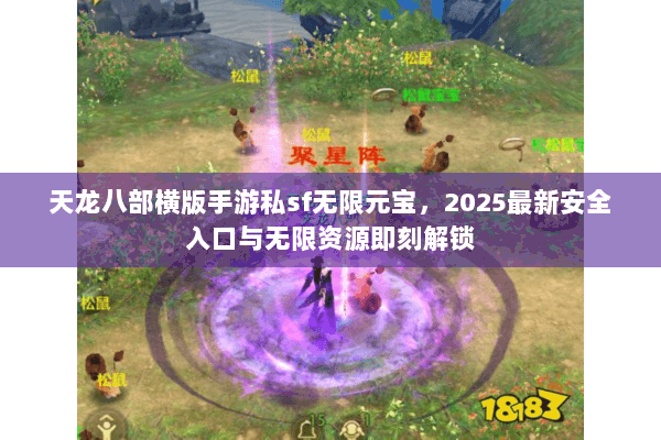 天龙八部横版手游私sf无限元宝，2025最新安全入口与无限资源即刻解锁