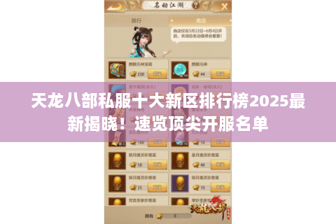 天龙八部私服十大新区排行榜2025最新揭晓！速览顶尖开服名单