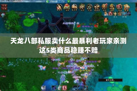 天龙八部私服卖什么最暴利老玩家亲测这5类商品稳赚不赔