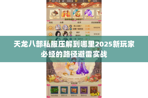 天龙八部私服压解到哪里2025新玩家必经的路径避雷实战
