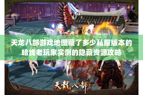 天龙八部游戏地图藏了多少私服版本的暗线老玩家实测的隐藏资源攻略