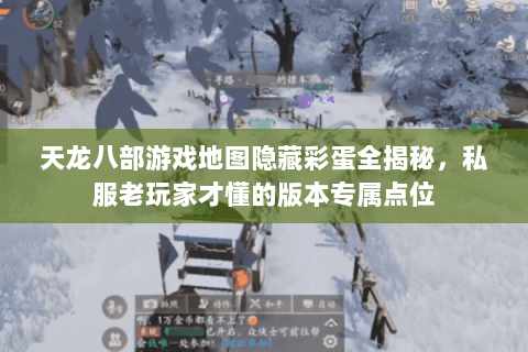天龙八部游戏地图隐藏彩蛋全揭秘，私服老玩家才懂的版本专属点位