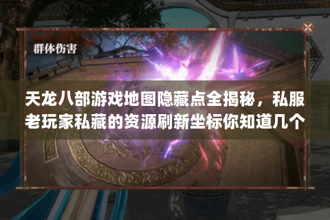 天龙八部游戏地图隐藏点全揭秘,私服老玩家私藏的资源刷新坐标你知道几个 天龙八部游戏地图隐藏点全揭秘,私服老玩家私藏的资源刷新坐标你知道几个