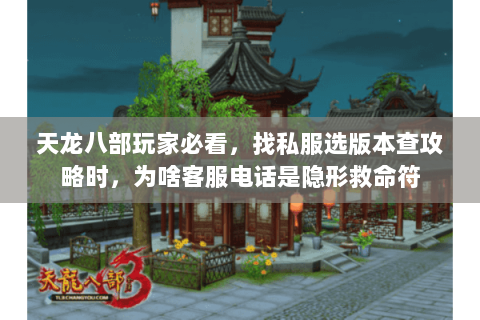 天龙八部玩家必看,找私服选版本查攻略时,为啥客服电话是隐形救命符 天龙八部玩家必看,找私服选版本查攻略时,为啥客服电话是隐形救命符