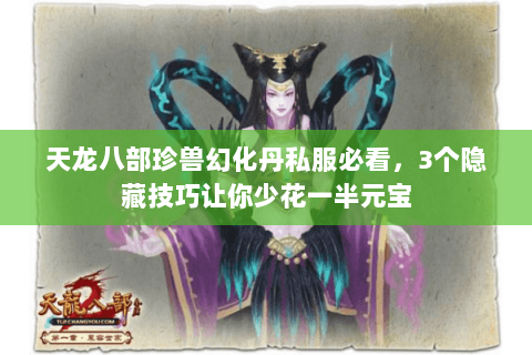 天龙八部珍兽幻化丹私服必看,3个隐藏技巧让你少花一半元宝 天龙八部珍兽幻化丹私服必看,3个隐藏技巧让你少花一半元宝