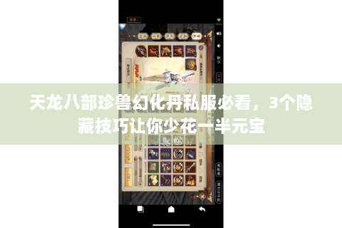 天龙八部珍兽幻化丹私服必看,3个隐藏技巧让你少花一半元宝 天龙八部珍兽幻化丹私服必看,3个隐藏技巧让你少花一半元宝