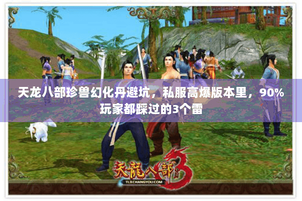 天龙八部珍兽幻化丹避坑,私服高爆版本里,90%玩家都踩过的3个雷 天龙八部珍兽幻化丹避坑,私服高爆版本里,90%玩家都踩过的3个雷