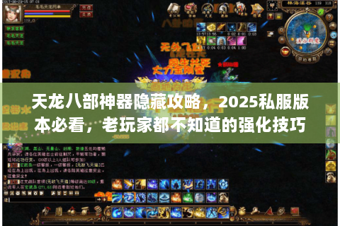 天龙八部神器隐藏攻略,2025私服版本必看,老玩家都不知道的强化技巧 天龙八部神器隐藏攻略,2025私服版本必看,老玩家都不知道的强化技巧