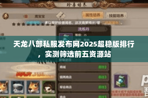 天龙八部私服发布网2025超稳版排行，实测筛选前五资源站