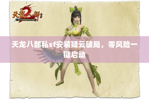 天龙八部私sf安装疑云破局，零风险一键启动